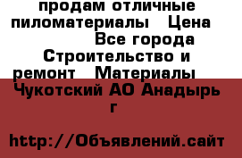 продам отличные пиломатериалы › Цена ­ 40 000 - Все города Строительство и ремонт » Материалы   . Чукотский АО,Анадырь г.
